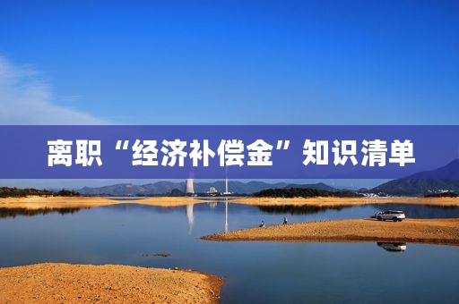 离职“经济补偿金”知识清单