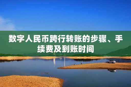 数字人民币跨行转账的步骤、手续费及到账时间