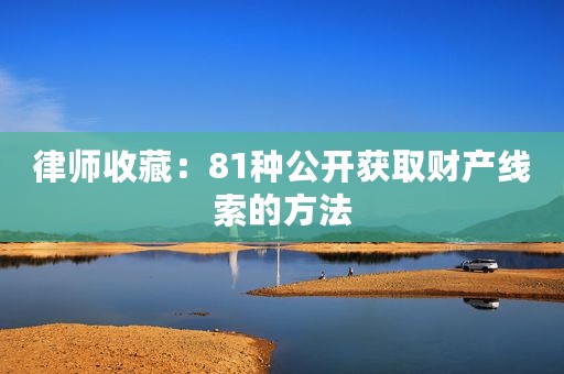 律师收藏：81种公开获取财产线索的方法