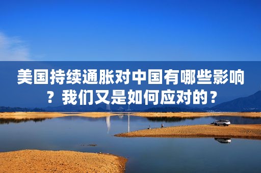 美国持续通胀对中国有哪些影响？我们又是如何应对的？