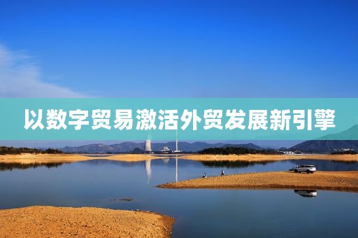 以数字贸易激活外贸发展新引擎