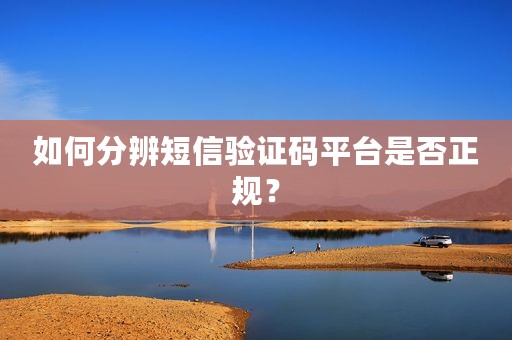 如何分辨短信验证码平台是否正规？