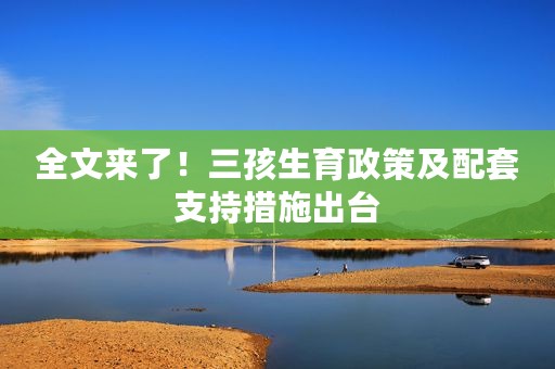 全文来了！三孩生育政策及配套支持措施出台