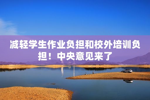 减轻学生作业负担和校外培训负担！中央意见来了