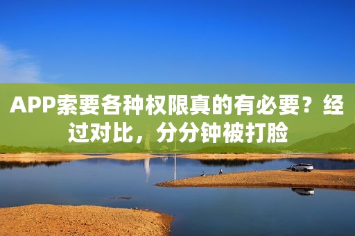 APP索要各种权限真的有必要？经过对比，分分钟被打脸