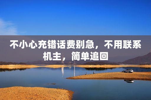 不小心充错话费别急，不用联系机主，简单追回