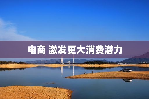 电商 激发更大消费潜力