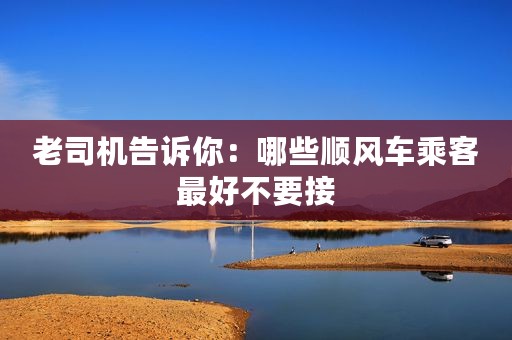 老司机告诉你：哪些顺风车乘客最好不要接