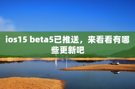 ios15 beta5已推送，来看看有哪些更新吧