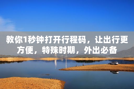 教你1秒钟打开行程码，让出行更方便，特殊时期，外出必备
