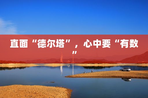 直面“德尔塔”，心中要“有数”