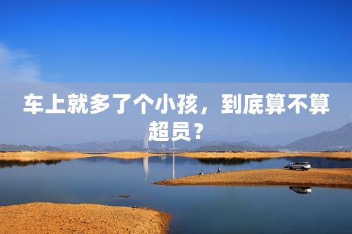 车上就多了个小孩，到底算不算超员？