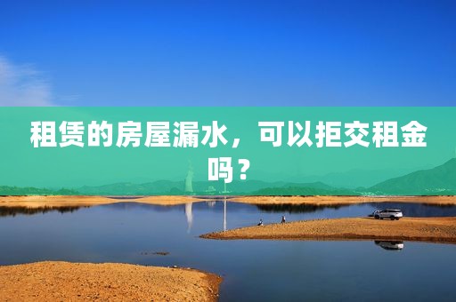 租赁的房屋漏水，可以拒交租金吗？