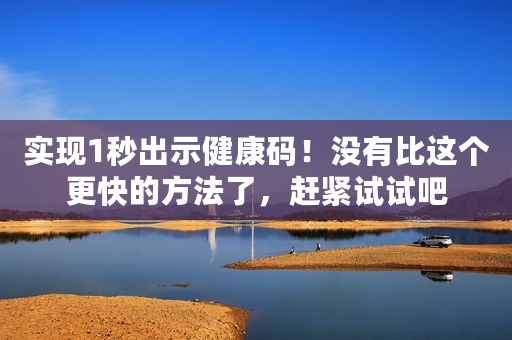 实现1秒出示健康码！没有比这个更快的方法了，赶紧试试吧