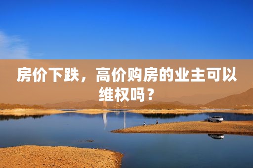 房价下跌，高价购房的业主可以维权吗？