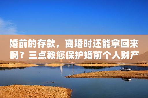 婚前的存款，离婚时还能拿回来吗？三点教您保护婚前个人财产