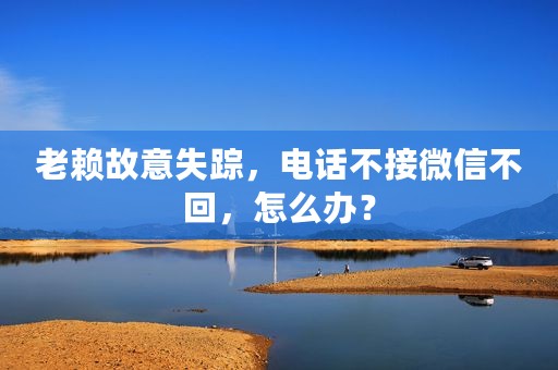 老赖故意失踪，电话不接微信不回，怎么办？