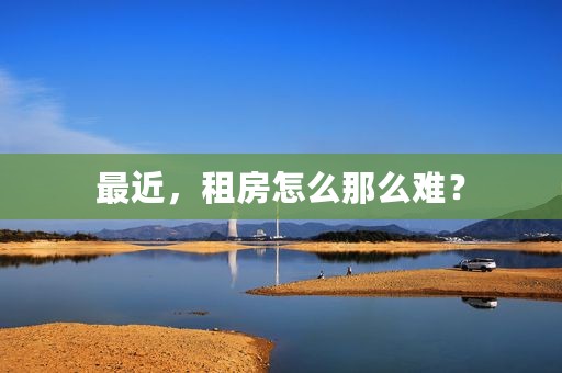 最近，租房怎么那么难？