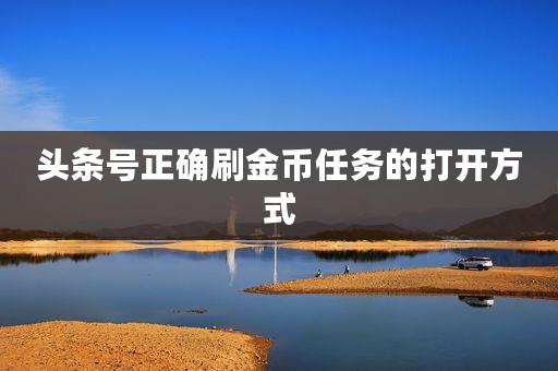 头条号正确刷金币任务的打开方式