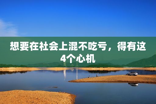 想要在社会上混不吃亏，得有这4个心机