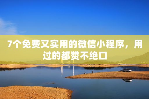 7个免费又实用的微信小程序，用过的都赞不绝口