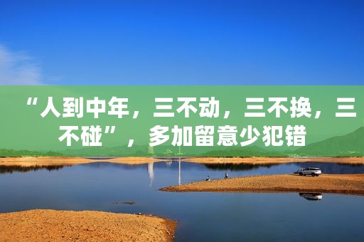 “人到中年，三不动，三不换，三不碰”，多加留意少犯错