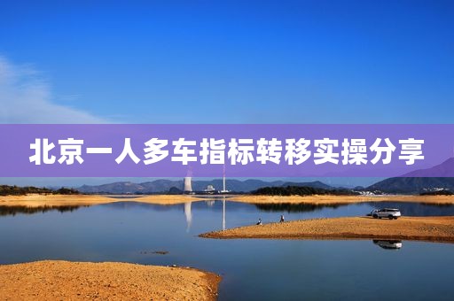 北京一人多车指标转移实操分享
