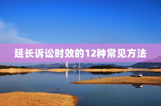 延长诉讼时效的12种常见方法