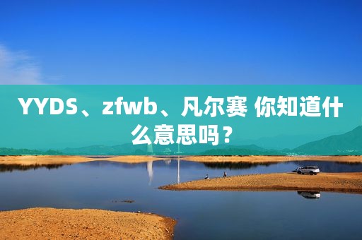 YYDS、zfwb、凡尔赛 你知道什么意思吗？