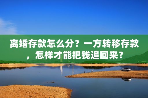 离婚存款怎么分？一方转移存款，怎样才能把钱追回来？