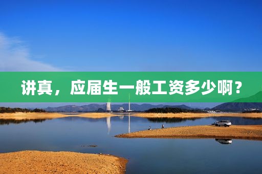 讲真，应届生一般工资多少啊？