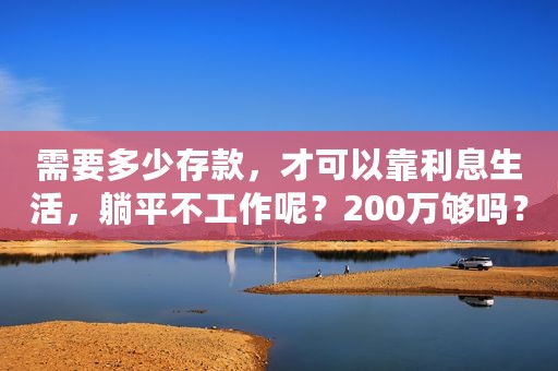 需要多少存款，才可以靠利息生活，躺平不工作呢？200万够吗？