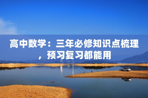 高中数学：三年必修知识点梳理，预习复习都能用