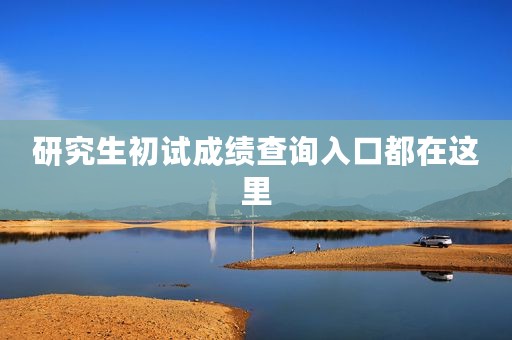 研究生初试成绩查询入口都在这里