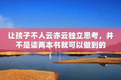让孩子不人云亦云独立思考，并不是读两本书就可以做到的