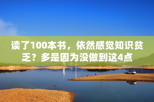 读了100本书，依然感觉知识贫乏？多是因为没做到这4点