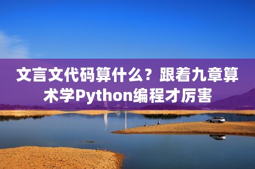 文言文代码算什么？跟着九章算术学Python编程才厉害