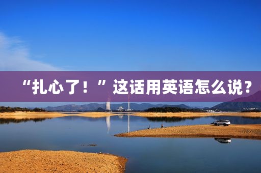 “扎心了！”这话用英语怎么说？