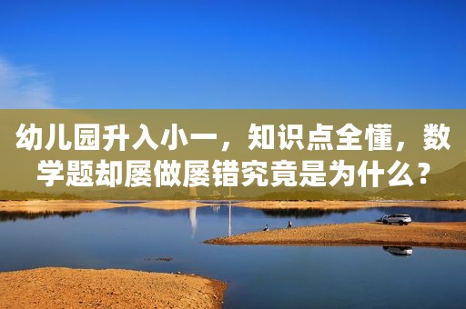 幼儿园升入小一，知识点全懂，数学题却屡做屡错究竟是为什么？