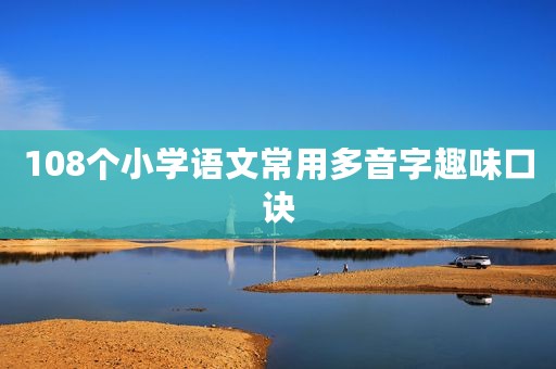108个小学语文常用多音字趣味口诀