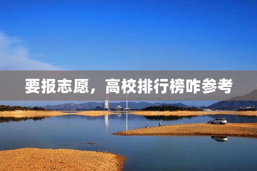 要报志愿，高校排行榜咋参考