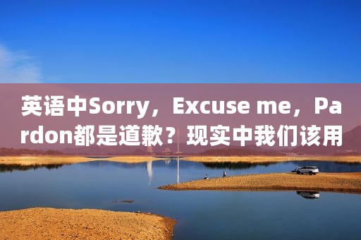 英语中Sorry，Excuse me，Pardon都是道歉？现实中我们该用哪一个？