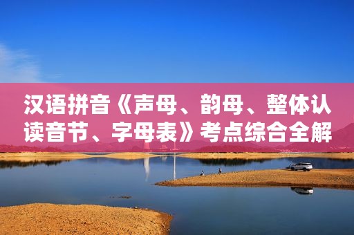 汉语拼音《声母、韵母、整体认读音节、字母表》考点综合全解