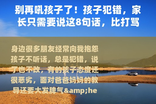 别再吼孩子了！孩子犯错，家长只需要说这8句话，比打骂都管用！