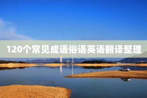 120个常见成语俗语英语翻译整理