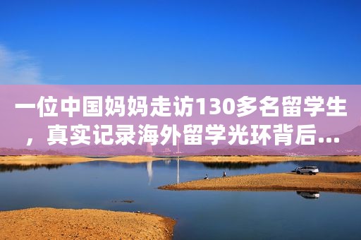 一位中国妈妈走访130多名留学生，真实记录海外留学光环背后……