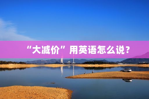 “大减价”用英语怎么说？