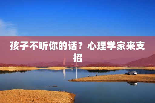 孩子不听你的话？心理学家来支招