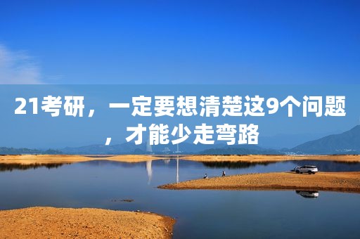 21考研，一定要想清楚这9个问题，才能少走弯路