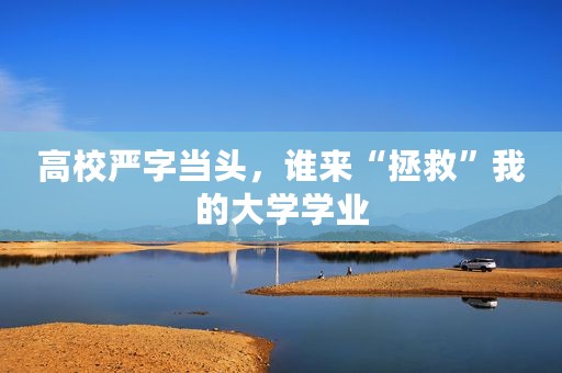 高校严字当头，谁来“拯救”我的大学学业